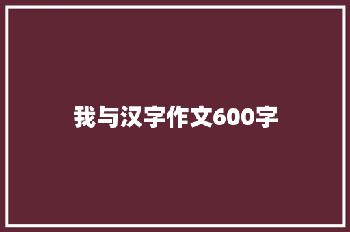 我与汉字作文600字