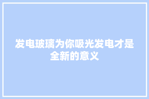 发电玻璃为你吸光发电才是全新的意义