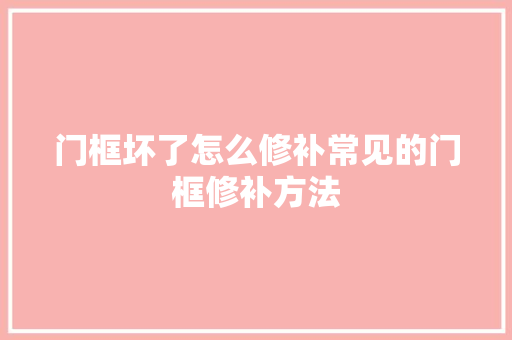 门框坏了怎么修补常见的门框修补方法
