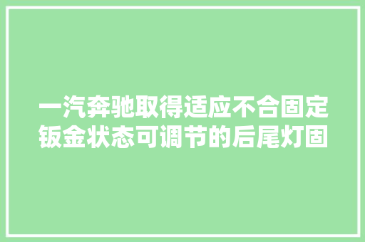 一汽奔驰取得适应不合固定钣金状态可调节的后尾灯固定结构专利确保后尾灯壳体在任何状态下都能保持稳定和安然