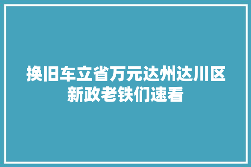 换旧车立省万元达州达川区新政老铁们速看