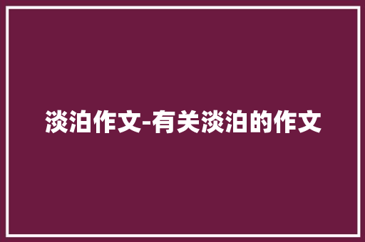 淡泊作文-有关淡泊的作文