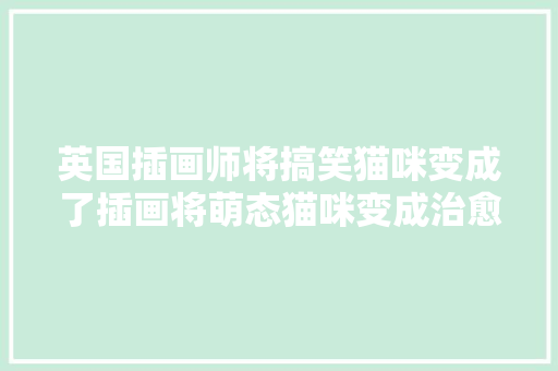 英国插画师将搞笑猫咪变成了插画将萌态猫咪变成治愈系画面
