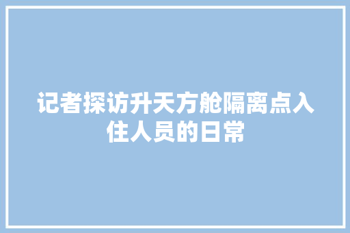 记者探访升天方舱隔离点入住人员的日常