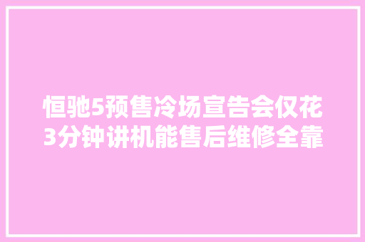 恒驰5预售冷场宣告会仅花3分钟讲机能售后维修全靠合作商