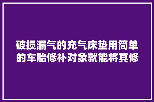 破损漏气的充气床垫用简单的车胎修补对象就能将其修复