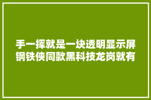 手一挥就是一块透明显示屏钢铁侠同款黑科技龙岗就有