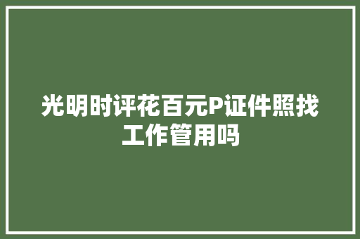 光明时评花百元P证件照找工作管用吗