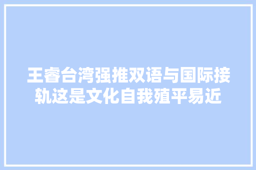 王睿台湾强推双语与国际接轨这是文化自我殖平易近
