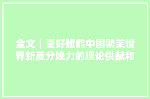 全文｜更好赋能中国繁荣世界新质分娩力的理论供献和实践价值