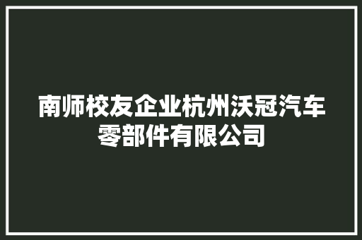 南师校友企业杭州沃冠汽车零部件有限公司