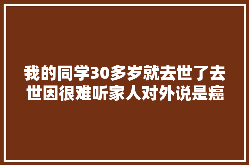 我的同学30多岁就去世了去世因很难听家人对外说是癌症