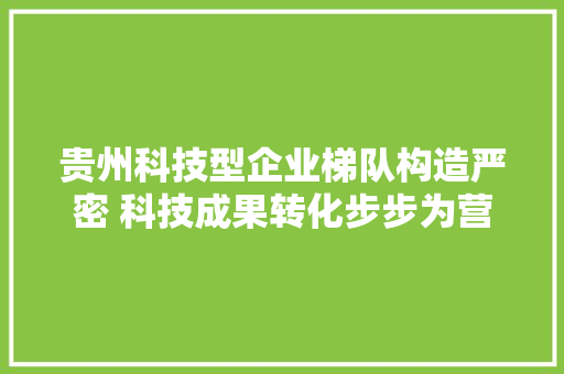贵州科技型企业梯队构造严密 科技成果转化步步为营