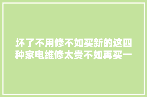 坏了不用修不如买新的这四种家电维修太贵不如再买一个