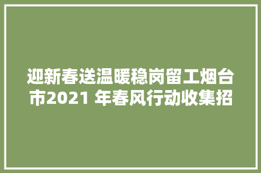 迎新春送温暖稳岗留工烟台市2021 年春风行动收集招聘会岗位信息 第十期