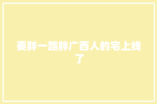 要胖一路胖广西人的宅上线了 休闲娱乐