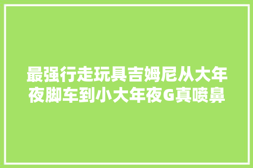 最强行走玩具吉姆尼从大年夜脚车到小大年夜G真喷鼻香改装系列登场