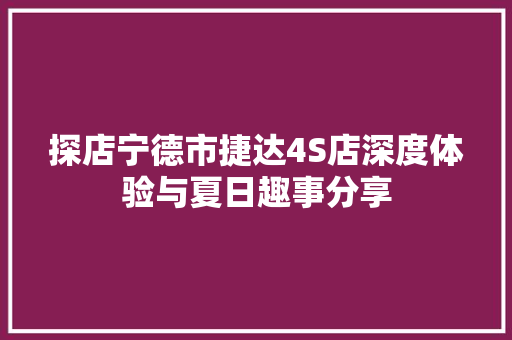 探店宁德市捷达4S店深度体验与夏日趣事分享