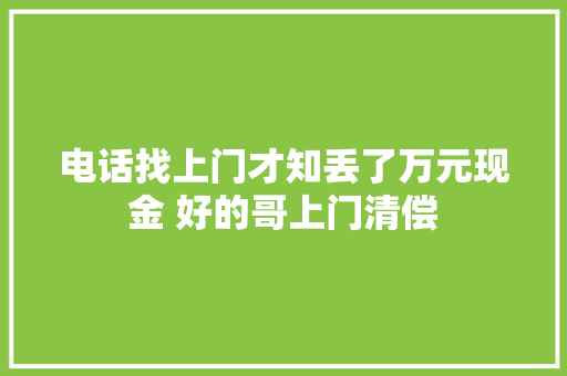 电话找上门才知丢了万元现金 好的哥上门清偿