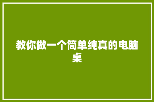 教你做一个简单纯真的电脑桌