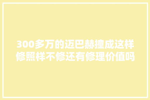 300多万的迈巴赫撞成这样修照样不修还有修理价值吗