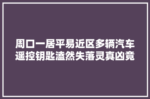 周口一居平易近区多辆汽车遥控钥匙溘然失落灵真凶竟然是电热水壶