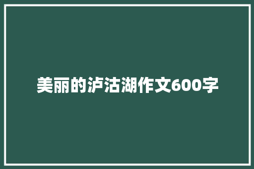 美丽的泸沽湖作文600字
