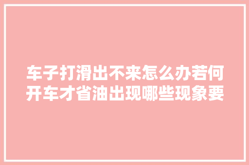 车子打滑出不来怎么办若何开车才省油出现哪些现象要换火花塞