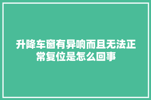 升降车窗有异响而且无法正常复位是怎么回事