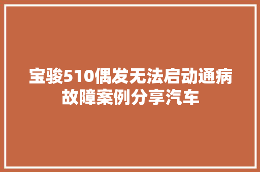 宝骏510偶发无法启动通病故障案例分享汽车