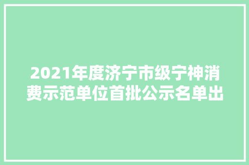 2021年度济宁市级宁神消费示范单位首批公示名单出炉
