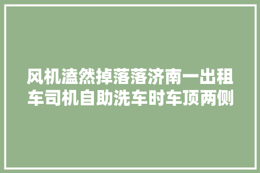 风机溘然掉落落济南一出租车司机自助洗车时车顶两侧被砸凹