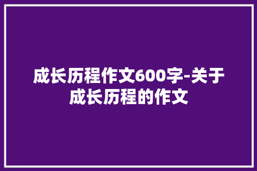成长历程作文600字-关于成长历程的作文