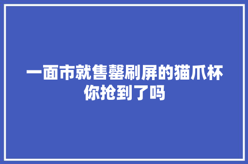 一面市就售罄刷屏的猫爪杯你抢到了吗