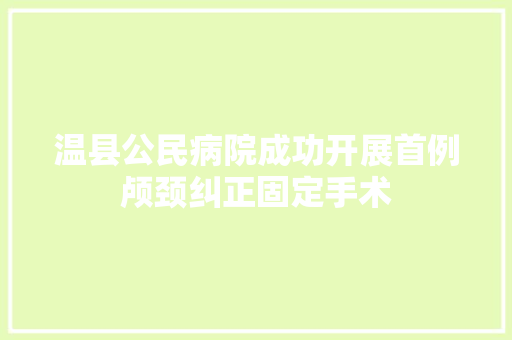 温县公民病院成功开展首例颅颈纠正固定手术 汽车知识