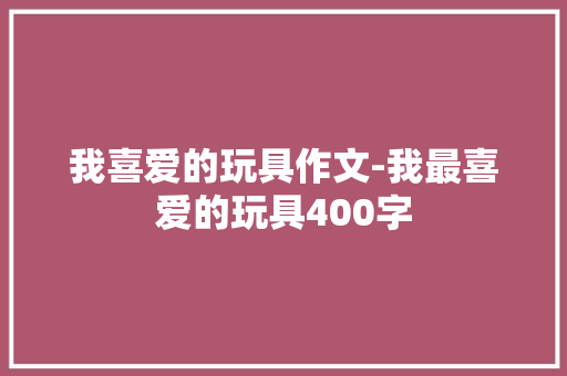 我喜爱的玩具作文-我最喜爱的玩具400字
