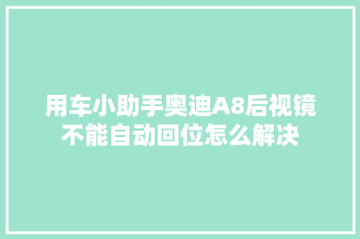 用车小助手奥迪A8后视镜不能自动回位怎么解决