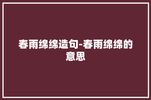 春雨绵绵造句-春雨绵绵的意思