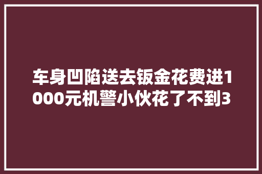 车身凹陷送去钣金花费进1000元机警小伙花了不到30元搞定