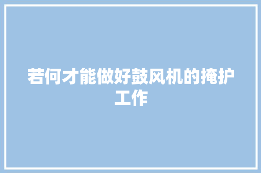 若何才能做好鼓风机的掩护工作