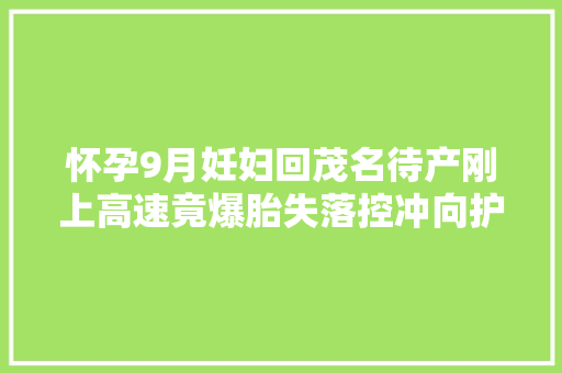 怀孕9月妊妇回茂名待产刚上高速竟爆胎失落控冲向护栏
