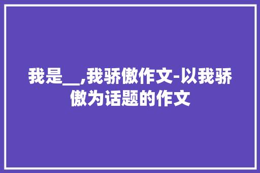 我是__,我骄傲作文-以我骄傲为话题的作文