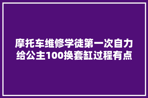 摩托车维修学徒第一次自力给公主100换套缸过程有点曲折