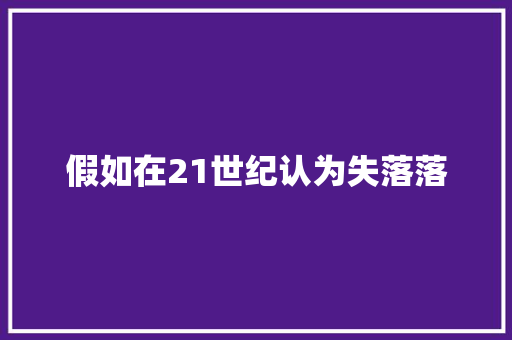 假如在21世纪认为失落落