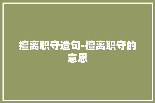 擅离职守造句-擅离职守的意思