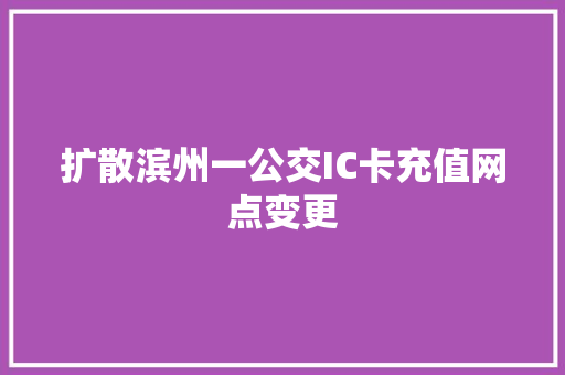 扩散滨州一公交IC卡充值网点变更 汽车知识