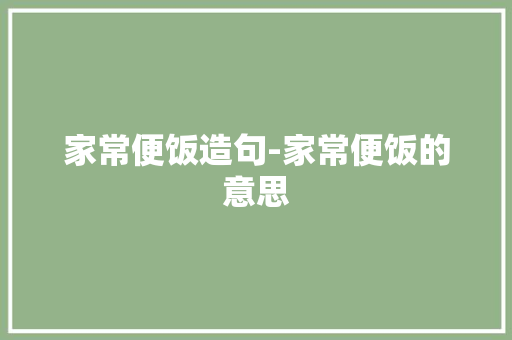 家常便饭造句-家常便饭的意思