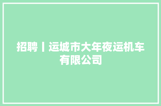 招聘丨运城市大年夜运机车有限公司