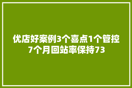 优店好案例3个喜点1个管控7个月回站率保持73