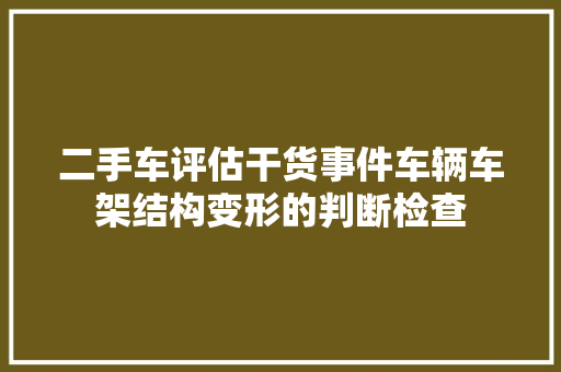 二手车评估干货事件车辆车架结构变形的判断检查